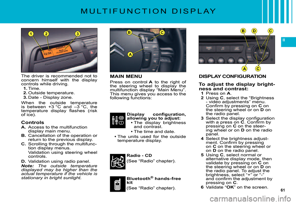 Citroen C5 DAG 2007.5 (DC/DE) / 1.G Workshop Manual 61
II
BC
A
BDC
AC
231
DISPLAY CONFIGURATION
To  adjust  the  display  bright-ness and contrast:1 Press on A.2 Using C, select the “Brightness - video adjustments” menu. �C�o�n�ﬁ� �r�m� �b�y� �p�