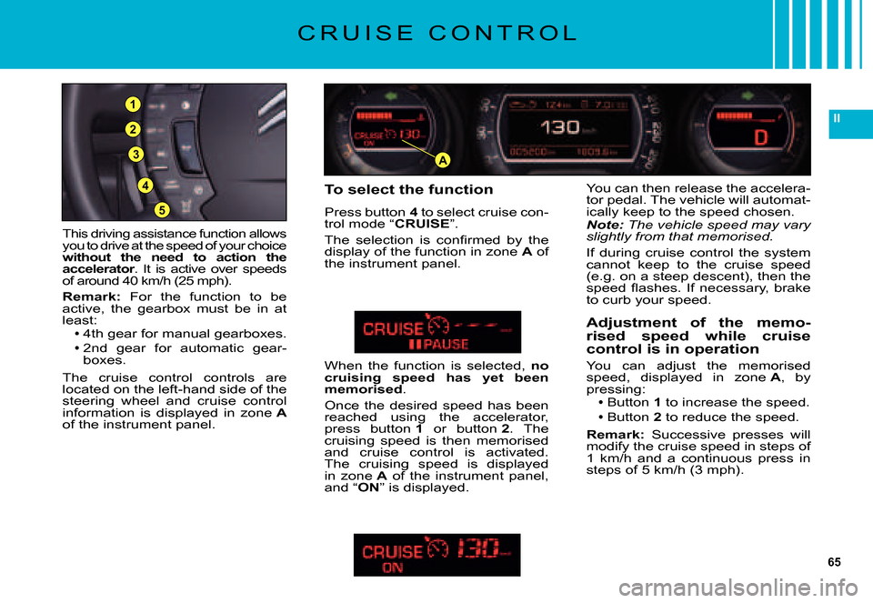 Citroen C5 DAG 2007.5 (DC/DE) / 1.G Repair Manual 65
II
A3
5
4
2
1
This driving assistance function allows you to drive at the speed of your choice without  the  need  to  action  the accelerator.  It  is  active  over  speeds of around 40 km/h (25 m