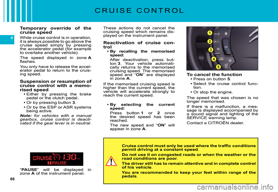 Citroen C5 DAG 2007.5 (DC/DE) / 1.G User Guide 66
II
3
5
4
2
1
C R U I S E C O N T R O L
To cancel the functionPress on button 5.
Select the cruise control func-tion.Or stop the engine.
The speed that was chosen is no longer memorised. Citroen C5 DAG 2007.5 (DC/DE) / 1.G User Guide 66
II
3
5
4
2
1
C R U I S E C O N T R O L
To cancel the functionPress on button 5.
Select the cruise control func-tion.Or stop the engine.
The speed that was chosen is no longer memorised.