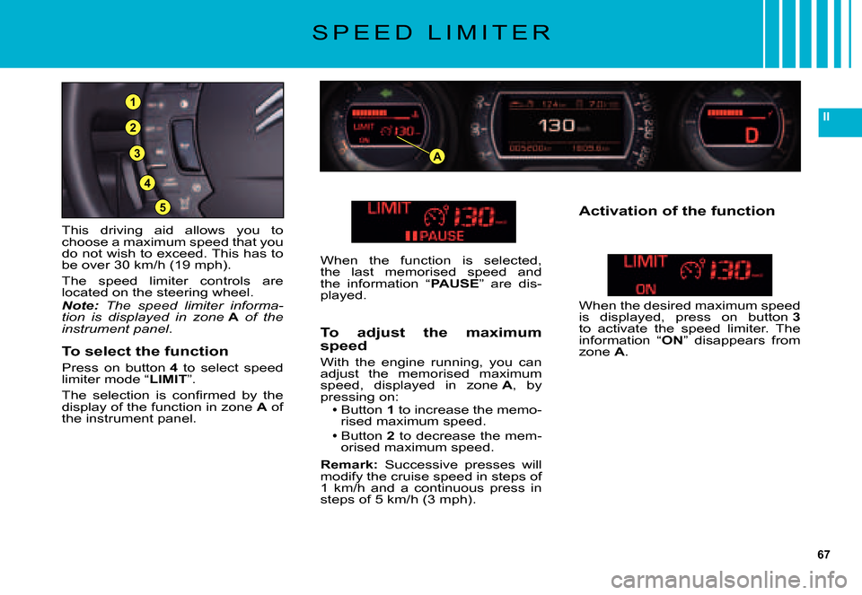 Citroen C5 DAG 2007.5 (DC/DE) / 1.G User Guide 67
II
3
5
4
2
1
A
S P E E D L I M I T E R
This driving aid allows you to choose a maximum speed that you do not wish to exceed. This has to be over 30 km/h (19 mph).
The speed limiter contro Citroen C5 DAG 2007.5 (DC/DE) / 1.G User Guide 67
II
3
5
4
2
1
A
S P E E D L I M I T E R
This driving aid allows you to choose a maximum speed that you do not wish to exceed. This has to be over 30 km/h (19 mph).
The speed limiter contro