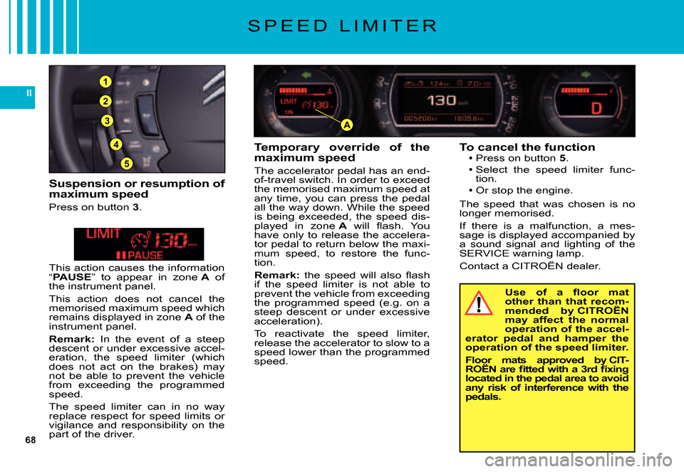 Citroen C5 DAG 2007.5 (DC/DE) / 1.G User Guide 68
II
3
5
4
2
1
A
S P E E D L I M I T E R
Suspension or resumption of maximum speed
Press on button 3.
Temporary override of the maximum speed
The accelerator pedal has an end-of-travel switch. I Citroen C5 DAG 2007.5 (DC/DE) / 1.G User Guide 68
II
3
5
4
2
1
A
S P E E D L I M I T E R
Suspension or resumption of maximum speed
Press on button 3.
Temporary override of the maximum speed
The accelerator pedal has an end-of-travel switch. I