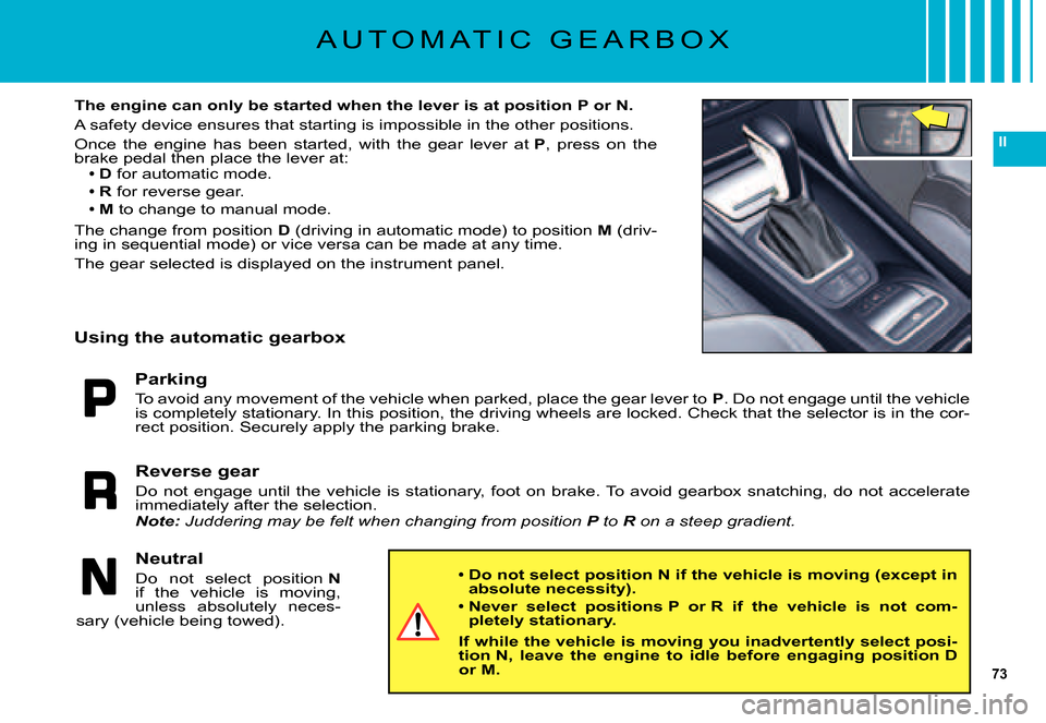 Citroen C5 DAG 2007.5 (DC/DE) / 1.G Owners Guide 73
II
A U T O M A T I C   G E A R B O X
The engine can only be started when the lever is at position P or N.
A safety device ensures that starting is impossible in the other  positions.
Once  the  eng