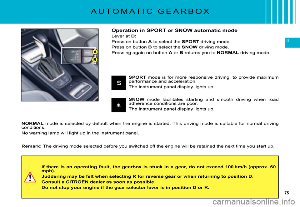 Citroen C5 DAG 2007.5 (DC/DE) / 1.G Owners Manual 75
II
A
B
A U T O M A T I C   G E A R B O X
Operation in SPORT or SNOW automatic mode
Lever at D:
Press on button A to select the SPORT driving mode.
Press on button B to select the SNOW driving mode.