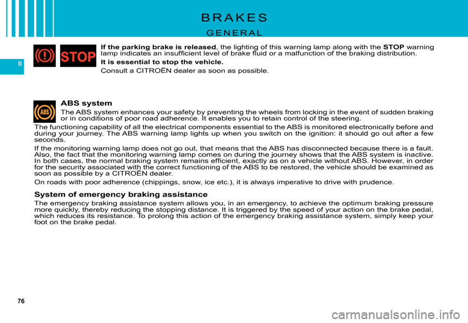 Citroen C5 DAG 2007.5 (DC/DE) / 1.G Manual PDF 76
II
B R A K E S
G E N E R A L
ABS system
The ABS system enhances your safety by preventing the wheels from locking in the event of sudden braking or in conditions of poor road adherence. It enables 
