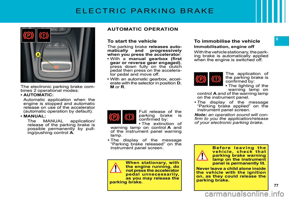 Citroen C5 DAG 2007.5 (DC/DE) / 1.G Owners Guide 77
II
A
The electronic parking brake com-bines 2 operational modes:AUTOMATIC:
Automatic  application  when  the engine  is  stopped  and  automatic release on use of the accelerator (automatic operati
