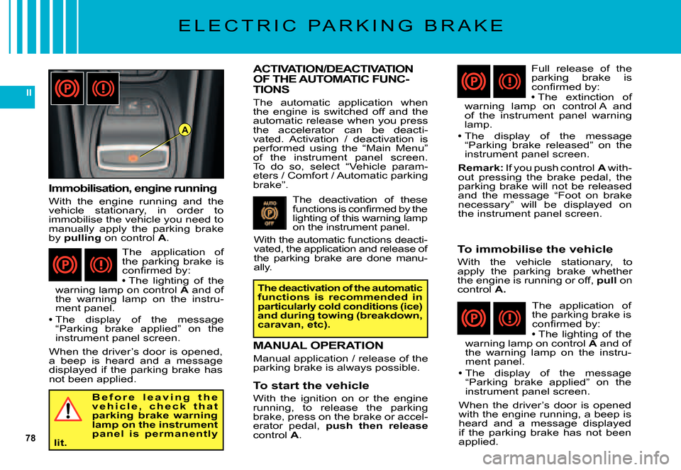Citroen C5 DAG 2007.5 (DC/DE) / 1.G Owners Guide 78
II
A
E L E C T R I C   P A R K I N G   B R A K E
ACTIVATION/DEACTIVATION OF THE AUTOMATIC FUNC-TIONS
The  automatic  application  when the  engine  is  switched  off  and  the automatic release whe