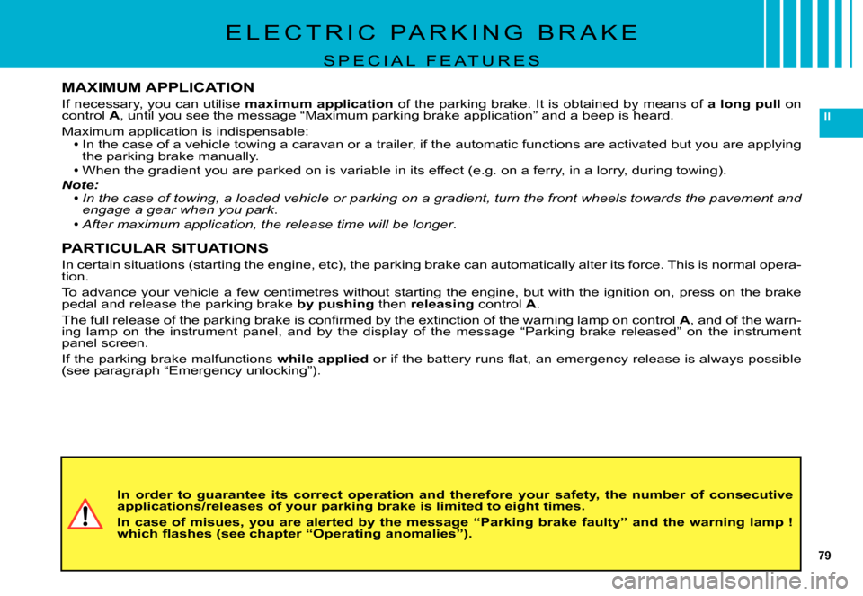 Citroen C5 DAG 2007.5 (DC/DE) / 1.G Owners Guide 79
II
E L E C T R I C   P A R K I N G   B R A K E
S P E C I A L   F E A T U R E S
MAXIMUM APPLICATION
If necessary, you can utilise maximum application of the parking brake. It is obtained by means of