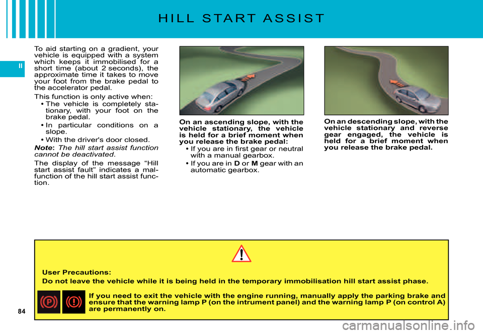 Citroen C5 DAG 2007.5 (DC/DE) / 1.G Manual PDF 84
II
H I L L   S T A R T   A S S I S T
To  aid  starting  on  a  gradient,  your vehicle  is  equipped  with  a  system which  keeps  it  immobilised  for  a short  time  (about  2 seconds),  the app