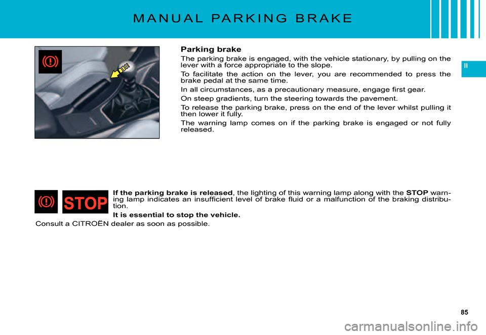 Citroen C5 DAG 2007.5 (DC/DE) / 1.G Manual Online 85
II
M A N U A L P A R K I N G B R A K E
Parking brake
The parking brake is engaged, with the vehicle stationary, by pulling on the lever with a force appropriate to the slope.
To facilitate th Citroen C5 DAG 2007.5 (DC/DE) / 1.G Manual Online 85
II
M A N U A L P A R K I N G B R A K E
Parking brake
The parking brake is engaged, with the vehicle stationary, by pulling on the lever with a force appropriate to the slope.
To facilitate th