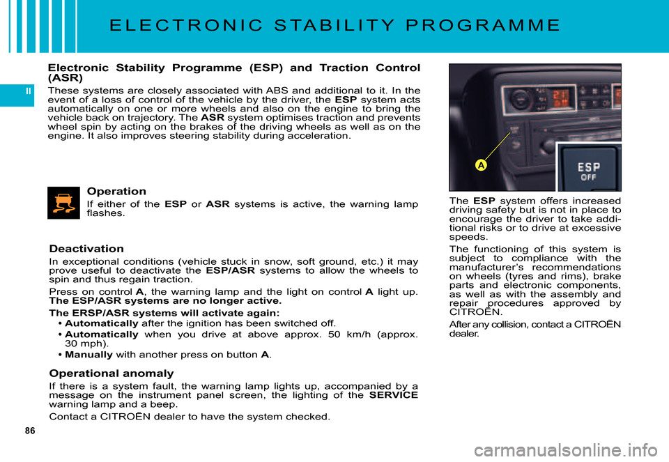 Citroen C5 DAG 2007.5 (DC/DE) / 1.G Owners Manual 86
II
A
E L E C T R O N I C   S T A B I L I T Y   P R O G R A M M E
The ESP  system  offers  increased driving safety but is not in place to encourage  the  driver  to  take  addi-tional risks or to d