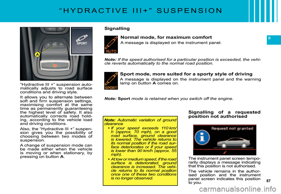 Citroen C5 DAG 2007.5 (DC/DE) / 1.G Owners Guide 87
II
A
“ H Y D R A C T I V E   I I I + ”   S U S P E N S I O N
Normal mode, for maximum comfort
A message is displayed on the instrument panel.
“Hydractive III +” suspension auto-matically  a