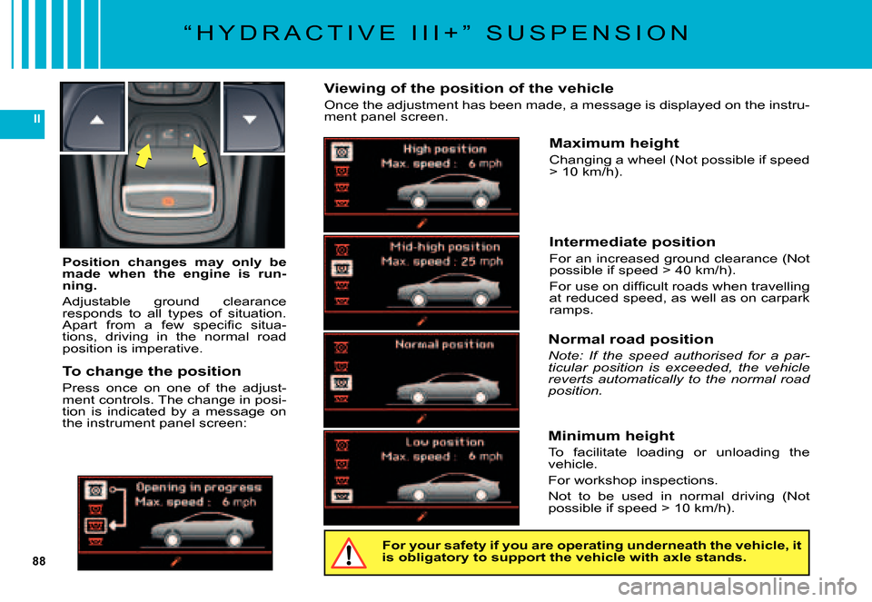 Citroen C5 DAG 2007.5 (DC/DE) / 1.G Owners Guide 88
II
“ H Y D R A C T I V E I I I + ” S U S P E N S I O N
Position changes may only be made when the engine is run-ning.
Adjustable ground clearance responds to all types of si Citroen C5 DAG 2007.5 (DC/DE) / 1.G Owners Guide 88
II
“ H Y D R A C T I V E I I I + ” S U S P E N S I O N
Position changes may only be made when the engine is run-ning.
Adjustable ground clearance responds to all types of si