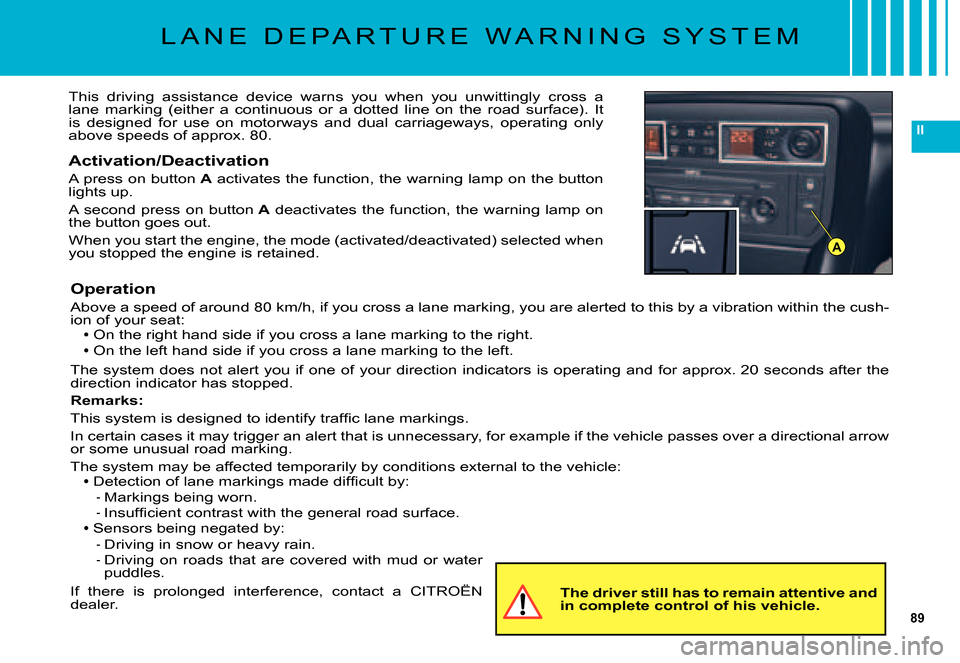 Citroen C5 DAG 2007.5 (DC/DE) / 1.G Owners Manual 89
II
A
L A N E   D E P A R T U R E   W A R N I N G   S Y S T E M
This  driving  assistance  device  warns  you  when  you  unwittingly  cross  a lane  marking  (either  a  continuous  or  a  dotted  