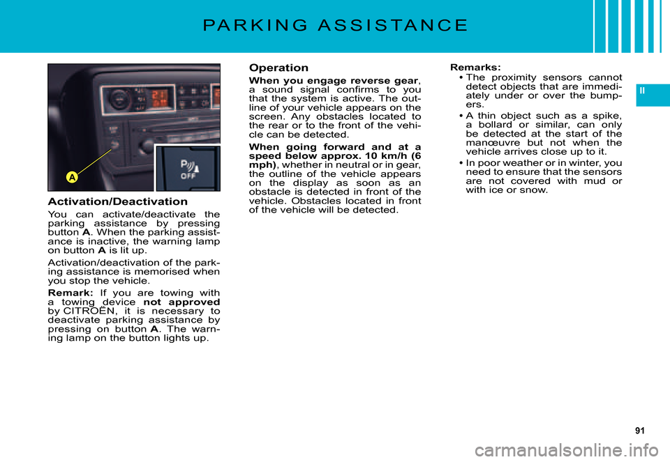 Citroen C5 DAG 2007.5 (DC/DE) / 1.G Owners Manual 91
II
A
P A R K I N G   A S S I S T A N C E
Activation/Deactivation
You  can  activate/deactivate  the parking  assistance  by  pressing button A. When the parking assist-ance  is  inactive,  the  war