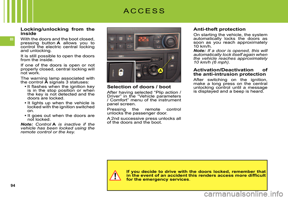 Citroen C5 DAG 2007.5 (DC/DE) / 1.G Owners Manual 94
III
A
Locking/unlocking  from  the inside
With the doors and the boot closed, pressing  button A  allows  you  to control  the  electric  central  locking and unlocking.
It is still possible to ope