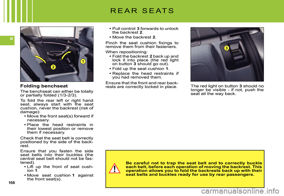 Citroen C5 2007.5 (DC/DE) / 1.G Service Manual 106
III
1
2
3
R E A R   S E A T S
The red light on button 3 should no longer  be  visible  -  if  not,  push  the seat all the way back.
Pull control 3 forwards to unlock the backrest 2.Move the backr