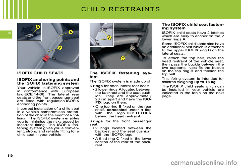 Citroen C5 2007.5 (DC/DE) / 1.G Owners Manual 110
IIIA
A
B
A
C
C H I L D   R E S T R A I N T S
ISOFIX CHILD SEATS
ISOFIX anchoring points and the ISOFIX fastening system
Your  vehicle  is ISOFIX  approved in  conformance  with  European law ECE 1