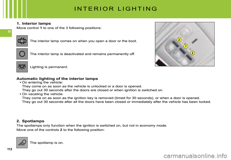Citroen C5 2007.5 (DC/DE) / 1.G User Guide 112
III
2
2
1
I N T E R I O R   L I G H T I N G
1.  Interior lamps
Move control 1 to one of the 3 following positions:
Automatic lighting of the interior lampsOn entering the vehicle:They come on as s