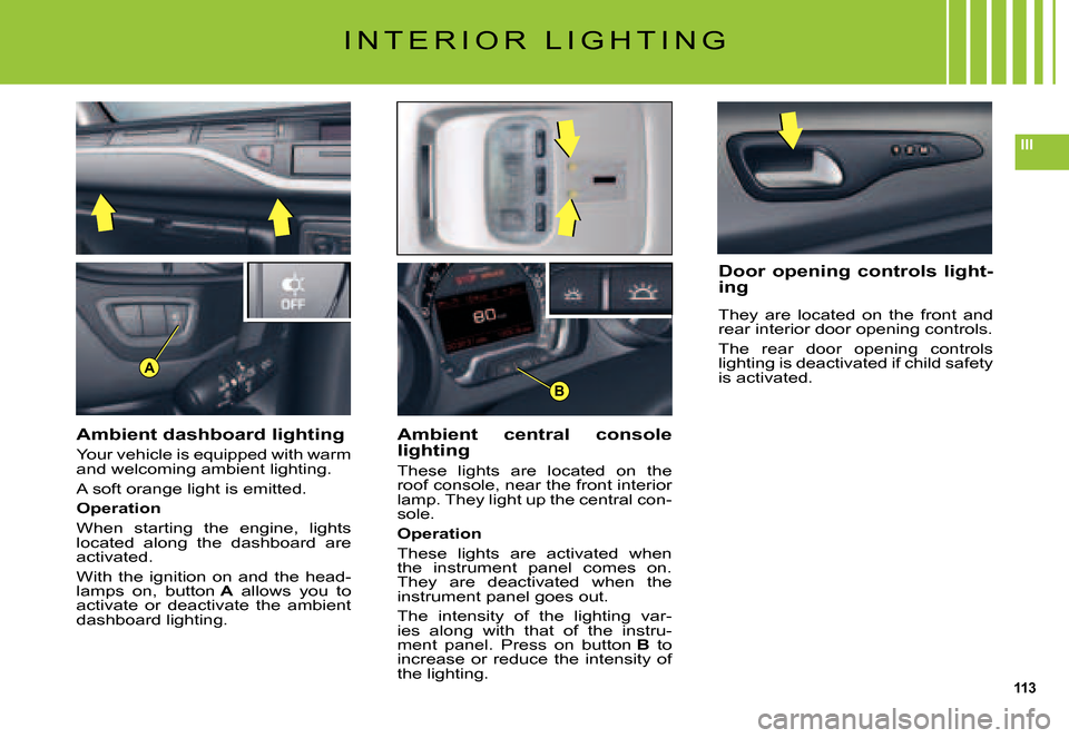 Citroen C5 2007.5 (DC/DE) / 1.G Service Manual 113
III
B
A
I N T E R I O R   L I G H T I N G
Ambient dashboard lighting
Your vehicle is equipped with warm and welcoming ambient lighting.
A soft orange light is emitted.
Operation
When  starting  th