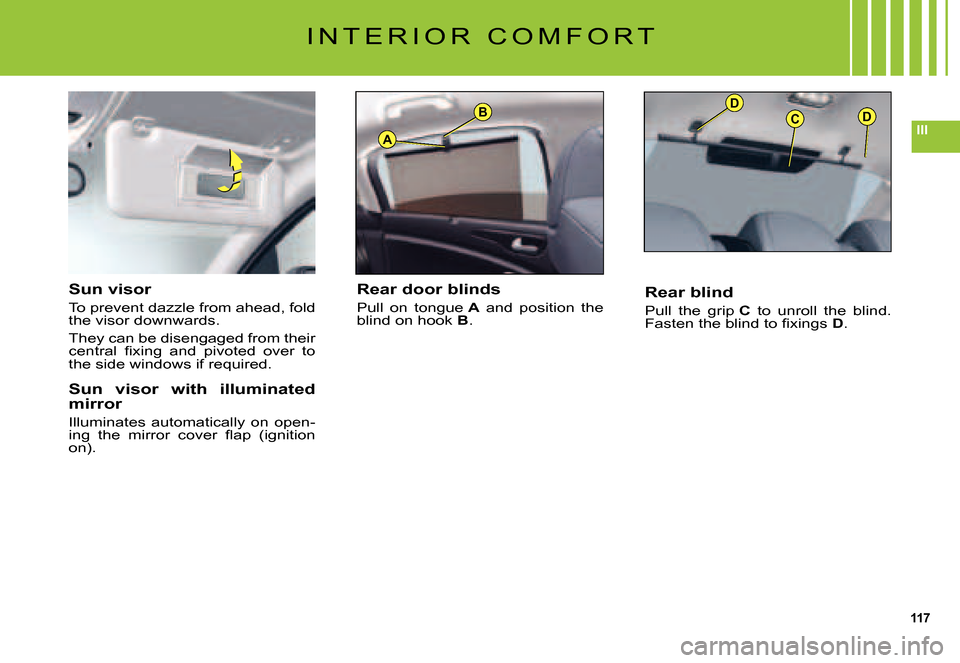 Citroen C5 2007.5 (DC/DE) / 1.G Owners Manual 117
IIIA
BDCD
I N T E R I O R   C O M F O R T
Sun visor
To prevent dazzle from ahead, fold the visor downwards.
They can be disengaged from their �c�e�n�t�r�a�l�  �ﬁ� �x�i�n�g�  �a�n�d�  �p�i�v�o�t�