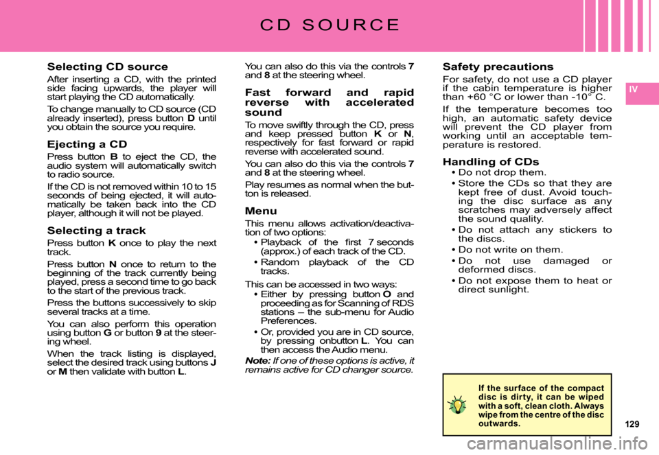 Citroen C5 2007.5 (DC/DE) / 1.G Owners Manual 129
IV
Selecting CD source
After  inserting  a  CD,  with  the  printed side  facing  upwards,  the  player  will start playing the CD automatically.
To change manually to CD source (CD already  inser