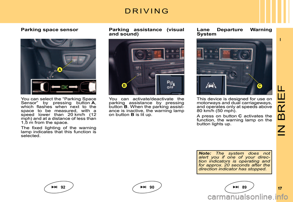Citroen C5 2007.5 (DC/DE) / 1.G Owners Manual II
1717
BC
A
IN BRIEF
You can activate/deactivate the parking assistance by pressing button B. When the parking assist-ance is inactive, the warning lamp on button B is lit up.
Parking ass Citroen C5 2007.5 (DC/DE) / 1.G Owners Manual II
1717
BC
A
IN BRIEF
You can activate/deactivate the parking assistance by pressing button B. When the parking assist-ance is inactive, the warning lamp on button B is lit up.
Parking ass