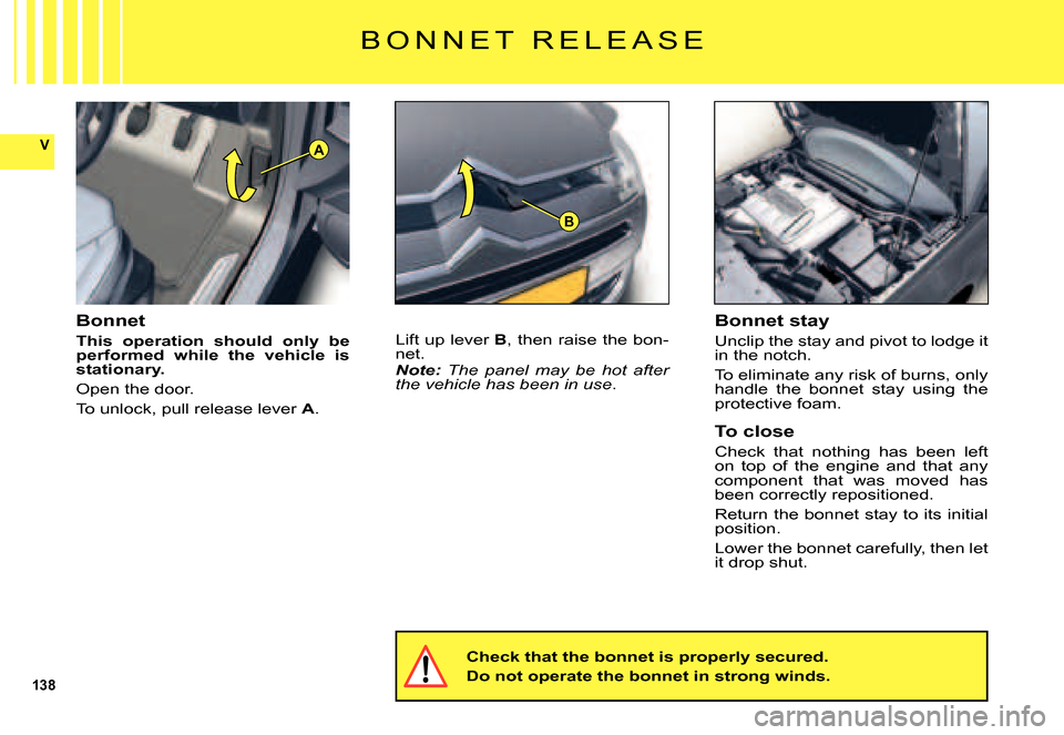 Citroen C5 2007.5 (DC/DE) / 1.G Owners Manual 138
V
B
A
B O N N E T   R E L E A S E
Bonnet
This  operation  should  only  be performed  while  the  vehicle  is stationary.
Open the door.
To unlock, pull release lever A.
Lift up lever B, then rais