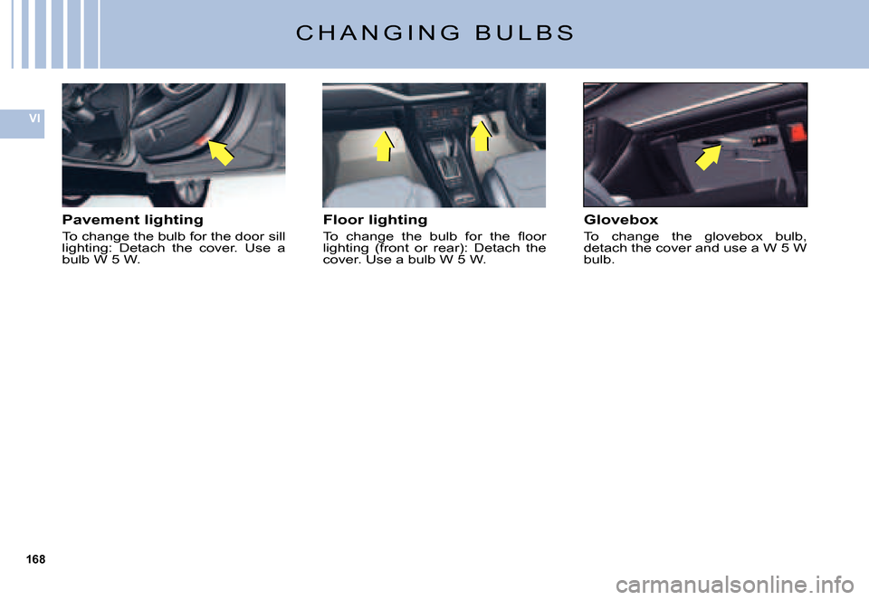Citroen C5 2007.5 (DC/DE) / 1.G Workshop Manual 168
VI
Pavement lighting
To change the bulb for the door sill lighting:  Detach  the  cover.  Use  a bulb W 5 W.
Floor lighting
�T�o�  �c�h�a�n�g�e�  �t�h�e�  �b�u�l�b�  �f�o�r�  �t�h�e�  �ﬂ� �o�o�r