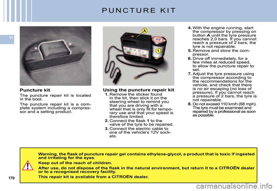 Citroen C5 2007.5 (DC/DE) / 1.G Owners Manual 170
VI
A
1
P U N C T U R E   K I T
Puncture kit
The  puncture  repair  kit  is  located in the boot.
The  puncture  repair  kit  is  a  com-plete system including a compres-sor and a setting product.
