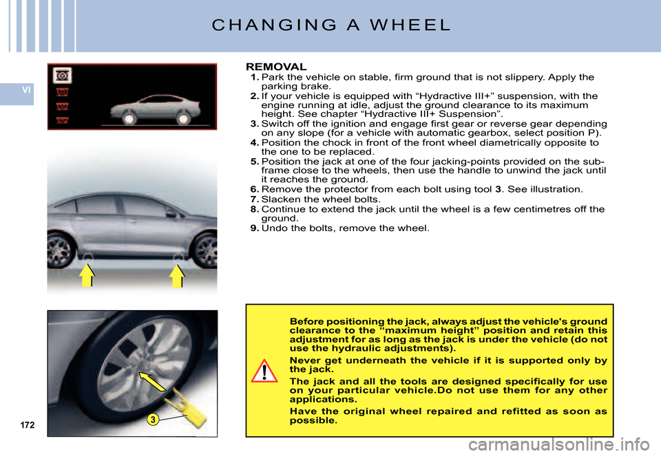 Citroen C5 2007.5 (DC/DE) / 1.G Owners Manual 172
VI
3
Before positioning the jack, always adjust the vehicles ground clearance  to  the  “maximum  height”  position  and  retain  this adjustment for as long as the jack is under the veh icle