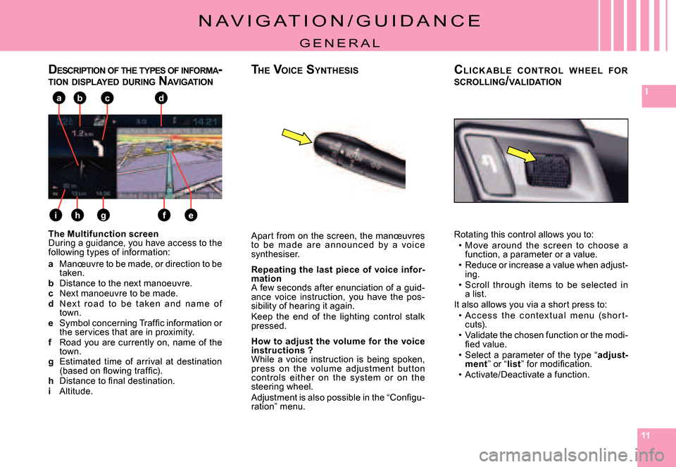 Citroen C5 2007.5 (DC/DE) / 1.G Owners Manual 111111
I
e
abc
fgh
d
i
N A V I G A T I O N / G U I D A N C E
G E N E R A L
The Multifunction screenDuring a guidance, you have access to the following types of information:
a Manœuvre to be made, or 