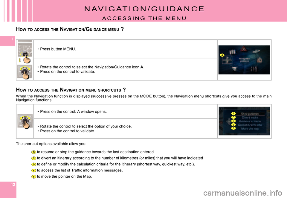 Citroen C5 2007.5 (DC/DE) / 1.G Owners Manual 121212
I
B
C
D
E
F
A
CD
B
EF
HOW  TO  ACCESS  THE  NAVIGATION /GUIDANCE  MENU  ?
N A V I G A T I O N / G U I D A N C E
A C C E S S I N G   T H E   M E N U
HOW  TO  ACCESS  THE  NAVIGATION  MENU  SHORT