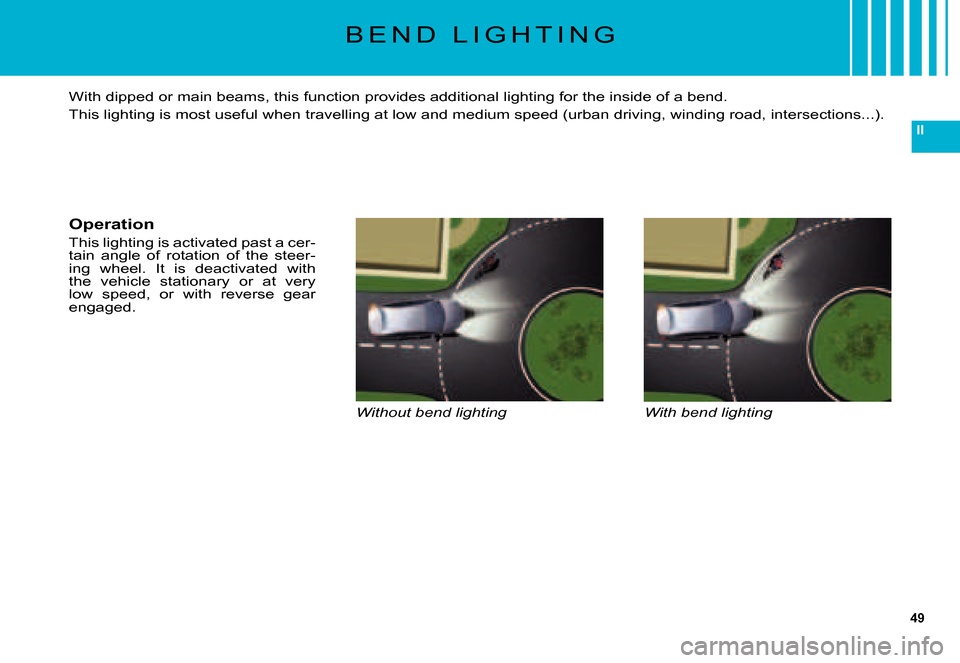 Citroen C5 2007.5 (DC/DE) / 1.G User Guide 49
II
B E N D   L I G H T I N G
Without bend lightingWith bend lighting
With dipped or main beams, this function provides additional lighting for the inside of a bend.
This lighting is most useful whe