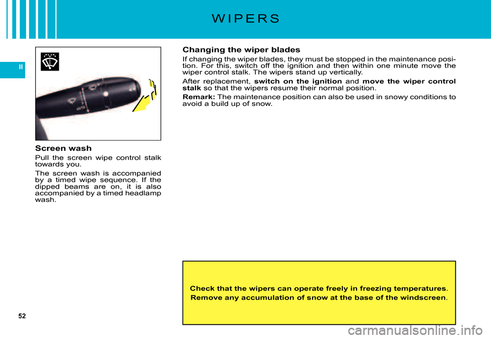 Citroen C5 2007.5 (DC/DE) / 1.G Owners Manual 52
II
W I P E R S
Screen wash
Pull  the  screen  wipe  control  stalk towards you.
The  screen  wash  is  accompanied by  a  timed  wipe  sequence.  If  the dipped  beams  are  on,  it  is  also accom