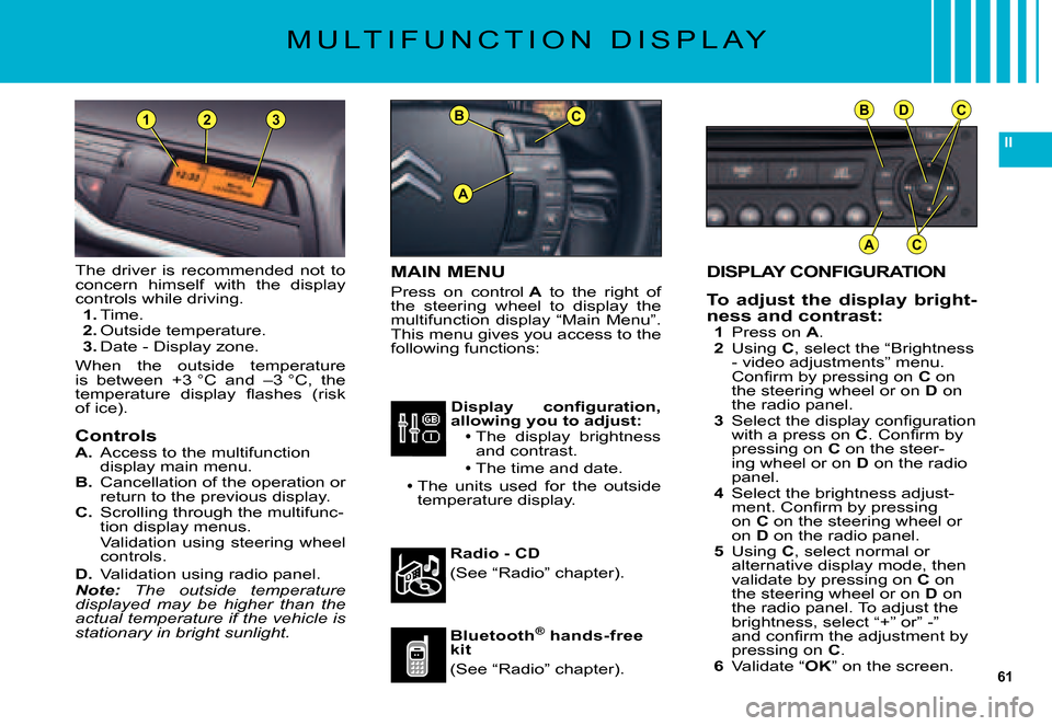 Citroen C5 2007.5 (DC/DE) / 1.G Owners Manual 61
II
BC
A
BDC
AC
231
DISPLAY CONFIGURATION
To  adjust  the  display  bright-ness and contrast:1 Press on A.2 Using C, select the “Brightness - video adjustments” menu. �C�o�n�ﬁ� �r�m� �b�y� �p�