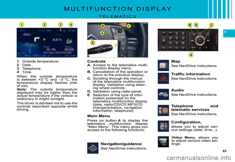 Citroen C5 2007.5 (DC/DE) / 1.G Owners Manual 63
II
BDC
A
BC
A
E
1234
M U L T I F U N C T I O N D I S P L A Y
T E L E M A T I C S
ControlsA. Access to the telematics multi-function display menu.B. Cancellation of the operation or return to Citroen C5 2007.5 (DC/DE) / 1.G Owners Manual 63
II
BDC
A
BC
A
E
1234
M U L T I F U N C T I O N D I S P L A Y
T E L E M A T I C S
ControlsA. Access to the telematics multi-function display menu.B. Cancellation of the operation or return to