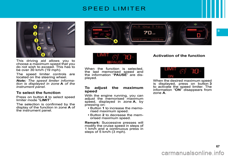 Citroen C5 2007.5 (DC/DE) / 1.G Owners Manual 67
II
3
5
4
2
1
A
S P E E D   L I M I T E R
This  driving  aid  allows  you  to choose a maximum speed that you do not wish to exceed. This has to be over 30 km/h (19 mph).
The  speed  limiter  contro
