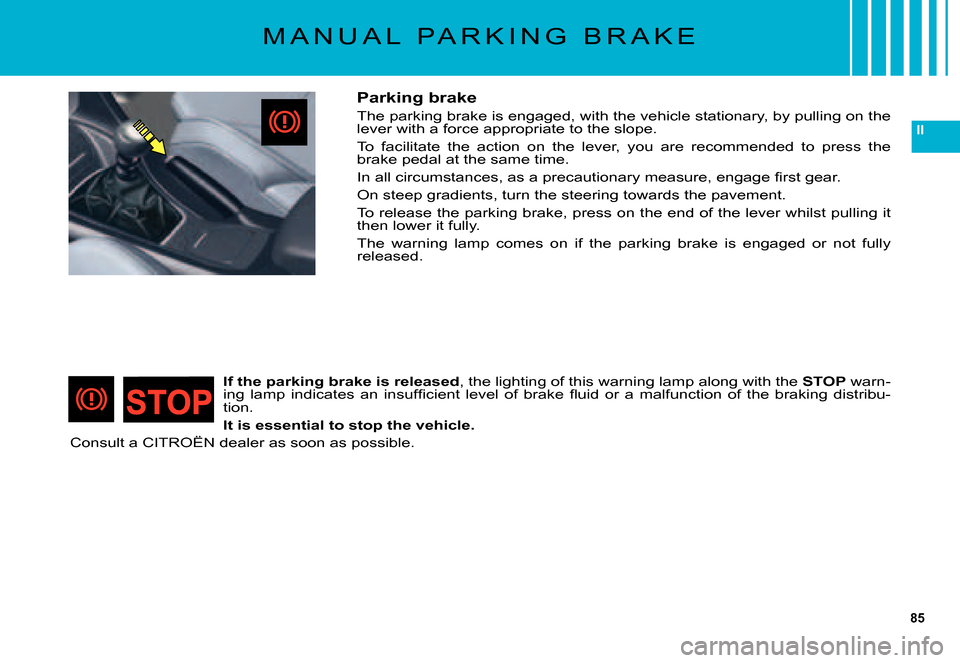 Citroen C5 2007.5 (DC/DE) / 1.G Owners Manual 85
II
M A N U A L   P A R K I N G   B R A K E
Parking brake
The parking brake is engaged, with the vehicle stationary, by pulling on the lever with a force appropriate to the slope.
To  facilitate  th