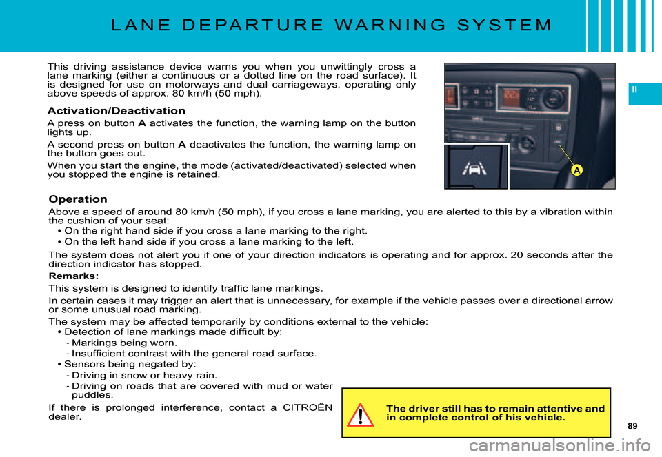 Citroen C5 2007.5 (DC/DE) / 1.G Owners Manual 89
II
A
L A N E   D E P A R T U R E   W A R N I N G   S Y S T E M
This  driving  assistance  device  warns  you  when  you  unwittingly  cross  a lane  marking  (either  a  continuous  or  a  dotted  
