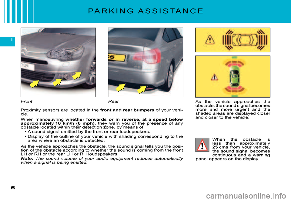 Citroen C5 2007.5 (DC/DE) / 1.G Owners Manual 90
II
P A R K I N G   A S S I S T A N C E
As  the  vehicle  approaches  the obstacle, the sound signal becomes more  and  more  urgent  and  the shaded areas are displayed closer and closer to the veh