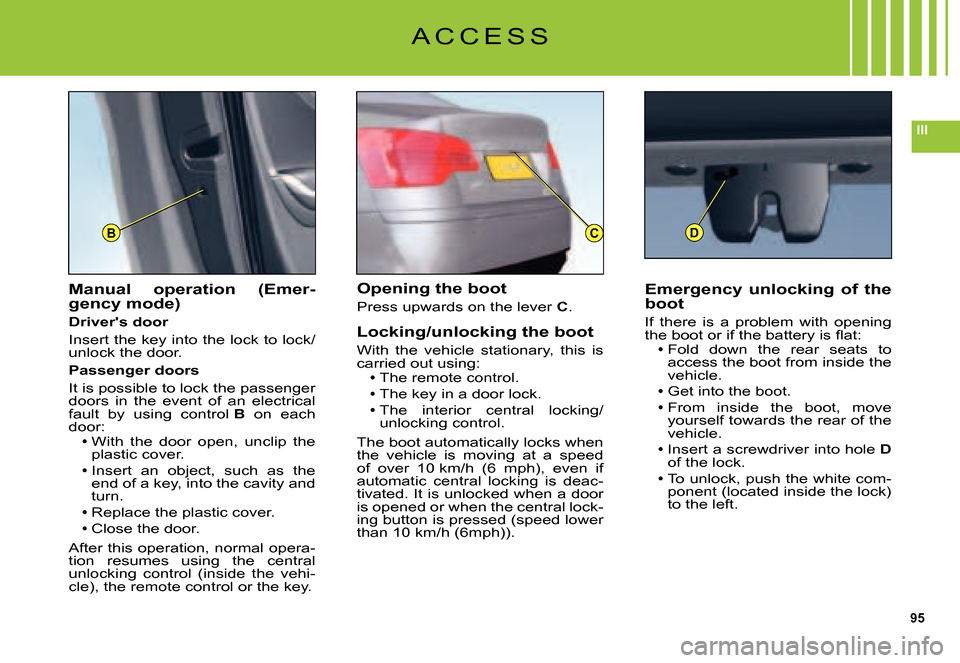 Citroen C5 2007.5 (DC/DE) / 1.G User Guide 95
III
BCD
A C C E S S
Manual  operation  (Emer-gency mode)
Drivers door
Insert the key into the lock to lock/unlock the door.
Passenger doors
It is possible to lock the passenger doors  in  the  eve