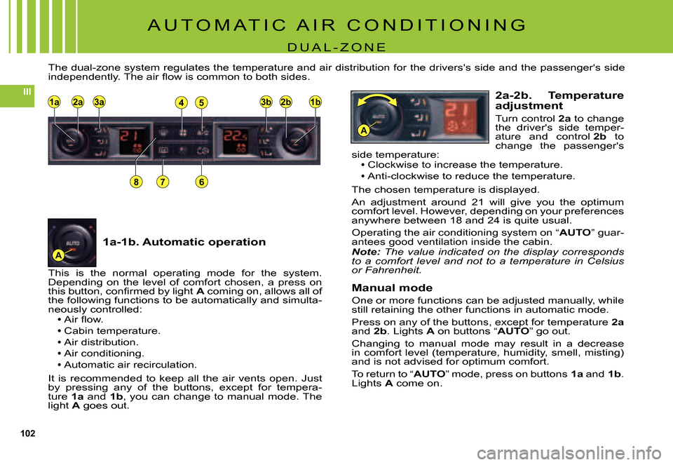 Citroen C5 2007.5 (DC/DE) / 1.G Owners Manual 102
III81a2a3a848581b1b3b3b2b2b
867
A
A
A U T O M A T I C   A I R   C O N D I T I O N I N G
D U A L - Z O N E
This  is  the  normal  operating  mode  for  the  system. Depending  on  the  level  of  c
