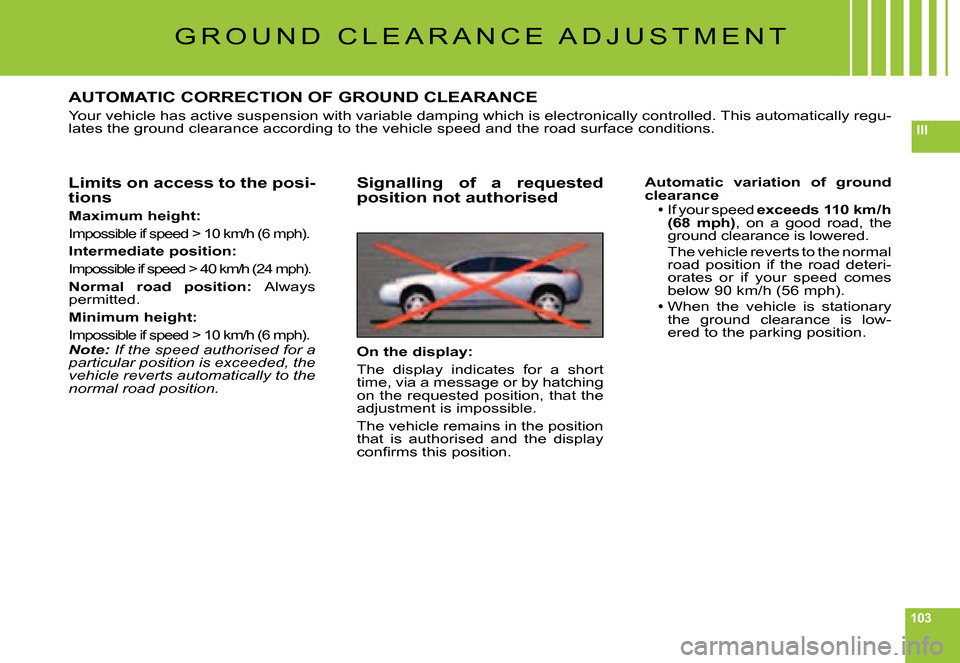 Citroen C6 DAG 2007 1.G Owners Manual 103
III
G R O U N D   C L E A R A N C E   A D J U S T M E N T
AUTOMATIC CORRECTION OF GROUND CLEARANCE
Your vehicle has active suspension with variable damping which is electronically controlled. This