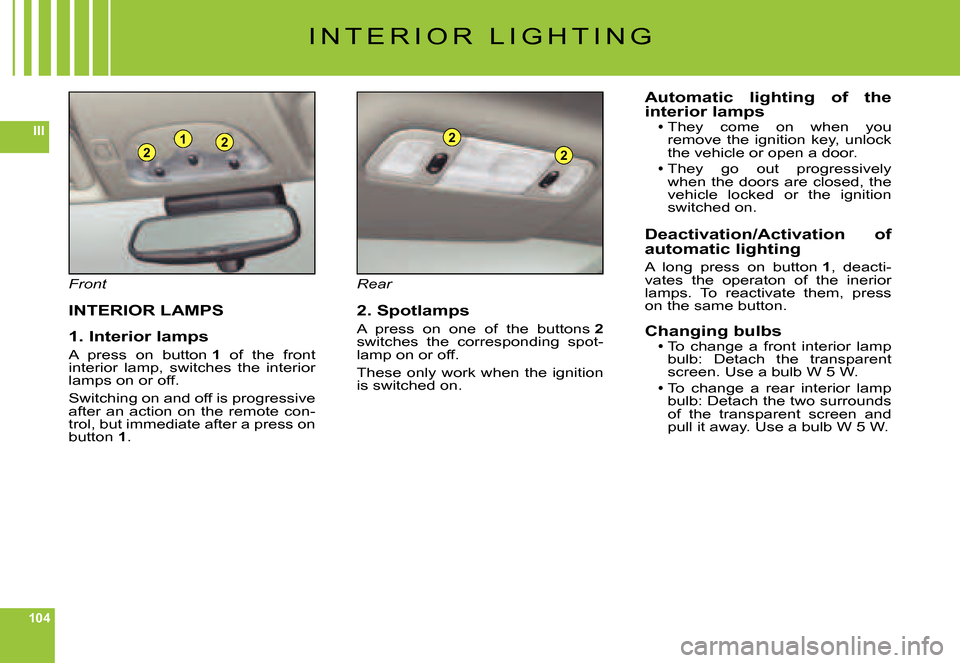 Citroen C6 DAG 2007 1.G Owners Manual 104
III221
2
2
I N T E R I O R   L I G H T I N G
Front
INTERIOR LAMPS
1. Interior lamps
A  press  on  button 1  of  the  front interior  lamp,  switches  the  interior lamps on or off.
Switching on an