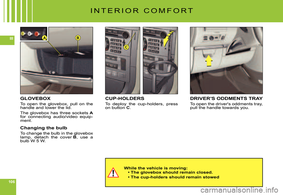 Citroen C6 DAG 2007 1.G Owners Manual 106
IIIB
C
A
I N T E R I O R   C O M F O R T
GLOVEBOX
To  open  the  glovebox,  pull  on  the handle and lower the lid.
The glovebox has three sockets Afor  connecting  audio/video  equip-ment.
Changi