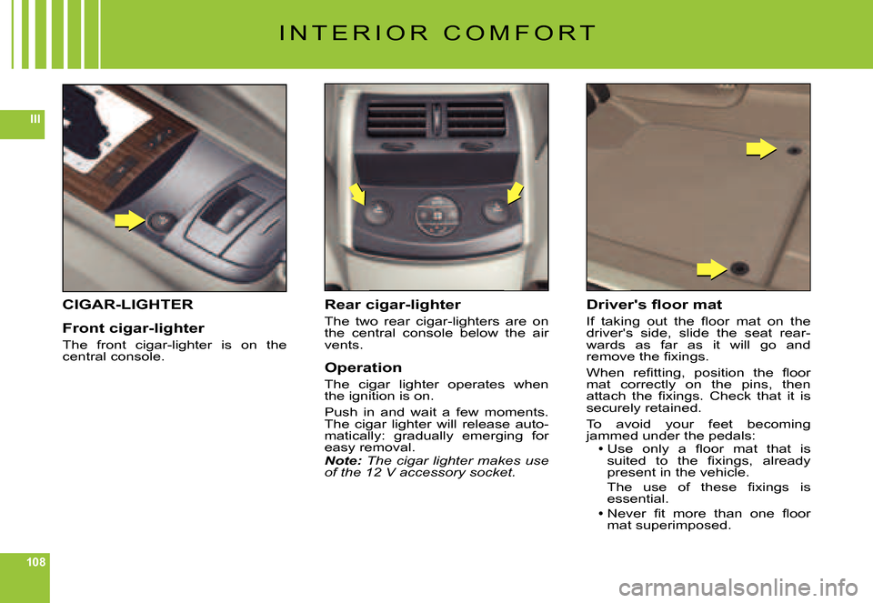 Citroen C6 DAG 2007 1.G Owners Manual 108
III
I N T E R I O R   C O M F O R T
CIGAR-LIGHTER
Front cigar-lighter
The  front  cigar-lighter  is  on  the central console.
Rear cigar-lighter
The  two  rear  cigar-lighters  are  on the  centra