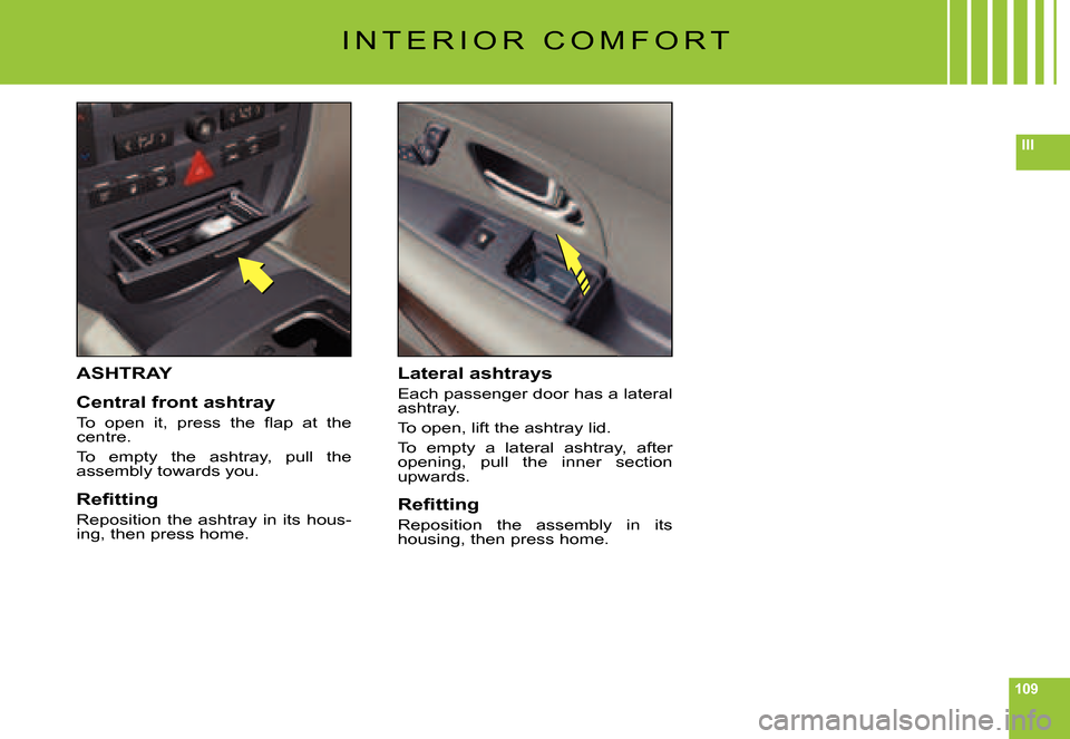 Citroen C6 DAG 2007 1.G Owners Manual 109
III
ASHTRAY
Central front ashtray
�T�o�  �o�p�e�n�  �i�t�,�  �p�r�e�s�s�  �t�h�e�  �ﬂ� �a�p�  �a�t�  �t�h�e� centre.
To  empty  the  ashtray,  pull  the assembly towards you.
�R�e�ﬁ� �t�t�i�n�