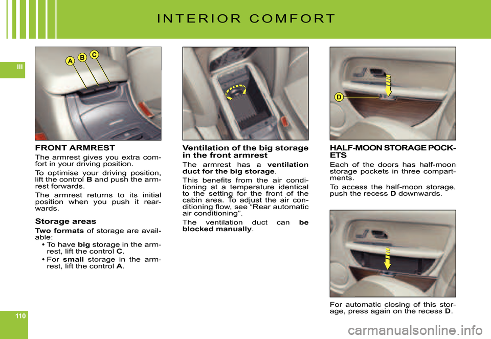 Citroen C6 DAG 2007 1.G Owners Manual 110
IIIABC
D
FRONT ARMREST
The  armrest  gives  you  extra  com-fort in your driving position.
To  optimise  your  driving  position, lift the control B and push the arm-rest forwards.
The  armrest  r