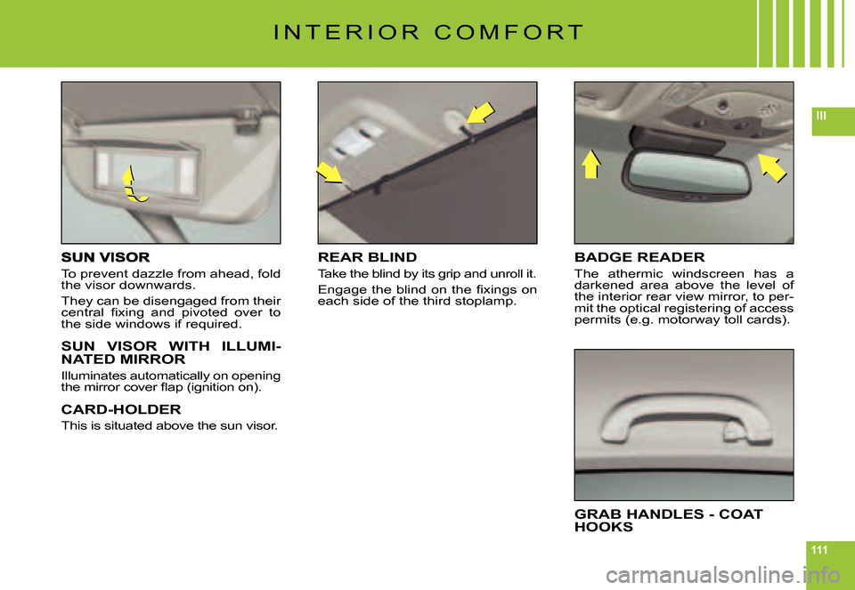 Citroen C6 DAG 2007 1.G Owners Manual 111
III
To prevent dazzle from ahead, fold the visor downwards.
They can be disengaged from their �c�e�n�t�r�a�l�  �ﬁ� �x�i�n�g�  �a�n�d�  �p�i�v�o�t�e�d�  �o�v�e�r�  �t�o� the side windows if requi