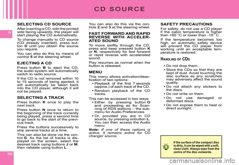 Citroen C6 DAG 2007 1.G Owners Manual 122
IV
SELECTING CD SOURCE
After inserting a CD, with the printed side facing upwards, the player will start playing the CD automatically.
To  change  manually  to  CD  source �(�C�D�  �a�l�r�e�a�d�y�